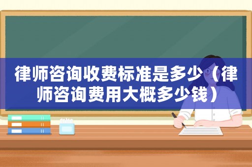 律師咨詢收費標準是多少（律師咨詢費用大概多少錢）