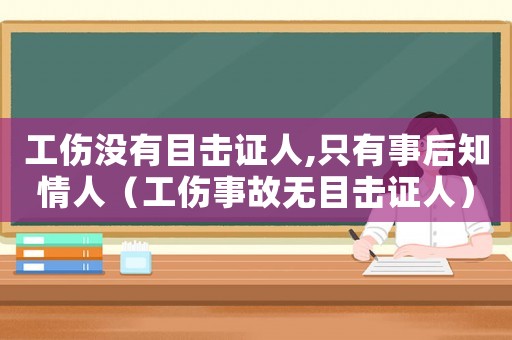 工傷沒有目擊證人,只有事后知情人（工傷事故無目擊證人）