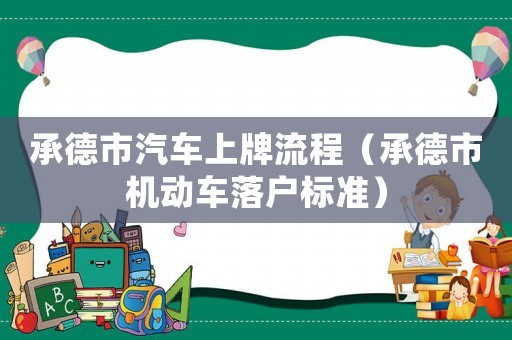 承德市汽車上牌流程（承德市機動車落戶標準）