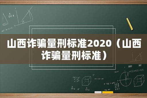 山西詐騙量刑標準2020（山西詐騙量刑標準）