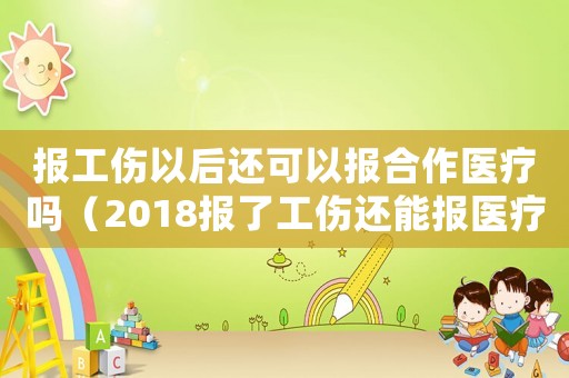 報工傷以后還可以報合作醫療嗎（2018報了工傷還能報醫療保險嗎）