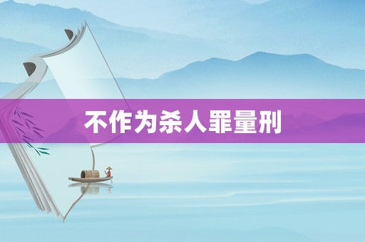 不作為殺人罪量刑