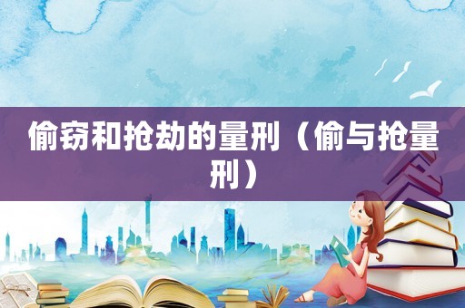 偷竊和搶劫的量刑（偷與搶量刑）