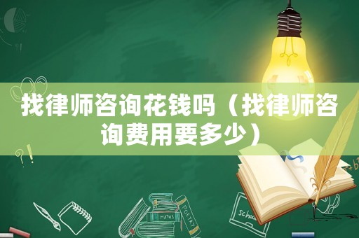 找律師咨詢花錢嗎（找律師咨詢費用要多少）