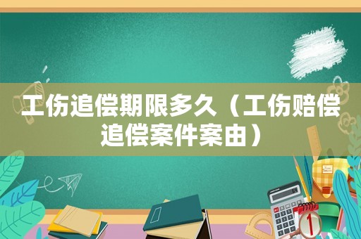 工傷追償期限多久（工傷賠償追償案件案由）
