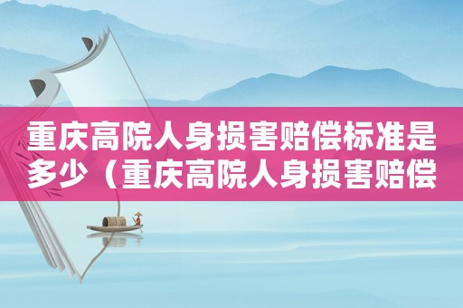 重慶高院人身損害賠償標準是多少（重慶高院人身損害賠償標準）