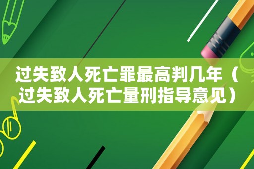 過失致人死亡罪最高判幾年（過失致人死亡量刑指導意見）