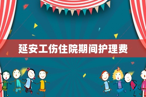 延安工傷住院期間護(hù)理費(fèi)