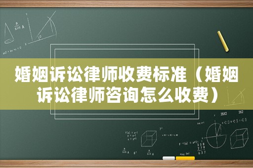 婚姻訴訟律師收費標(biāo)準(zhǔn)（婚姻訴訟律師咨詢怎么收費）