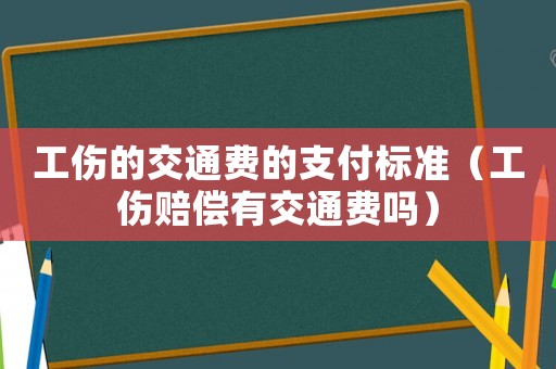工傷的交通費的支付標準（工傷賠償有交通費嗎）