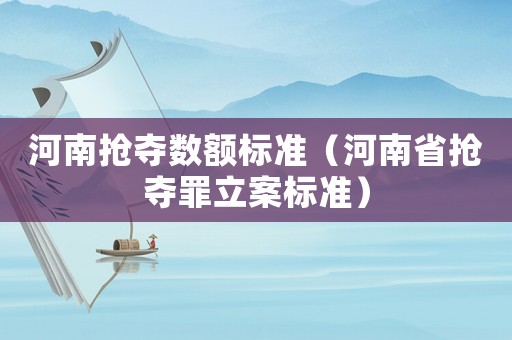 河南搶奪數額標準（河南省搶奪罪立案標準）