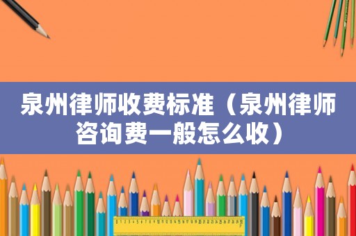 泉州律師收費(fèi)標(biāo)準(zhǔn)（泉州律師咨詢費(fèi)一般怎么收）