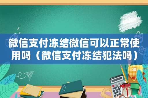 微信支付凍結微信可以正常使用嗎（微信支付凍結犯法嗎）
