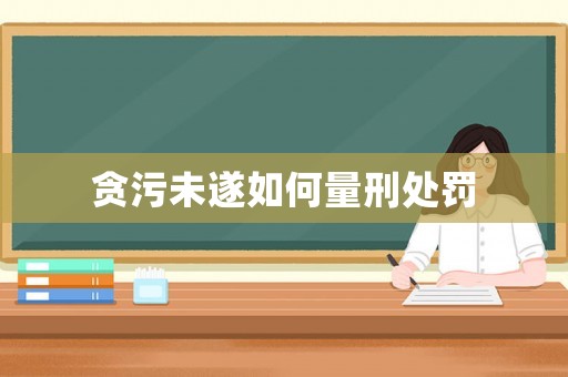貪污未遂如何量刑處罰