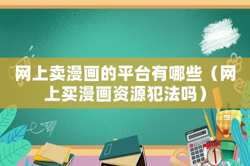 網(wǎng)上賣(mài)漫畫(huà)的平臺(tái)有哪些（網(wǎng)上買(mǎi)漫畫(huà)資源犯法嗎）