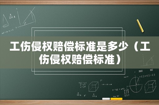 工傷侵權(quán)賠償標(biāo)準(zhǔn)是多少（工傷侵權(quán)賠償標(biāo)準(zhǔn)）