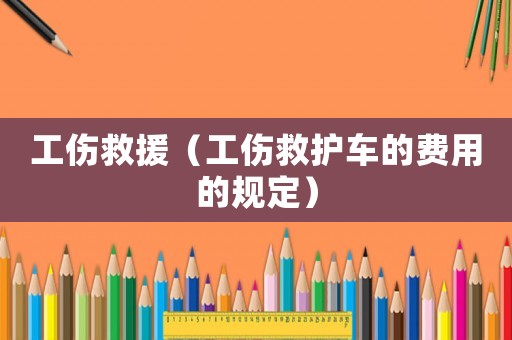 工傷救援（工傷救護車的費用的規定）