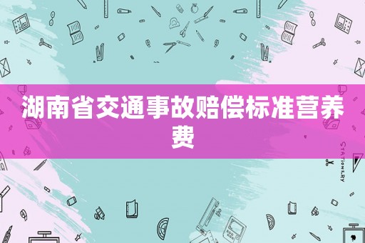 湖南省交通事故賠償標(biāo)準(zhǔn)營養(yǎng)費(fèi)