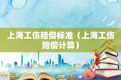 上海工傷賠償標準（上海工傷賠償計算）