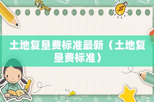 土地復墾費標準最新（土地復墾費標準）