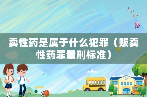 賣性藥是屬于什么犯罪（販賣性藥罪量刑標準）