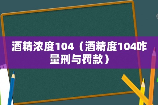 酒精濃度104（酒精度104咋量刑與罰款）