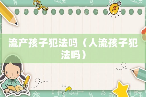 流產孩子犯法嗎（人流孩子犯法嗎）