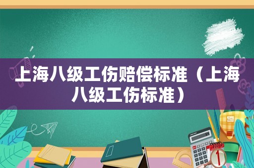 上海八級工傷賠償標(biāo)準(zhǔn)（上海八級工傷標(biāo)準(zhǔn)）