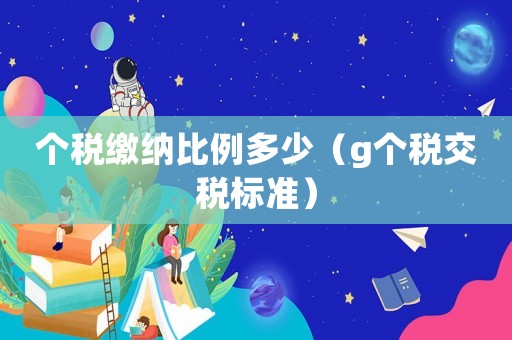 個稅繳納比例多少（g個稅交稅標準）