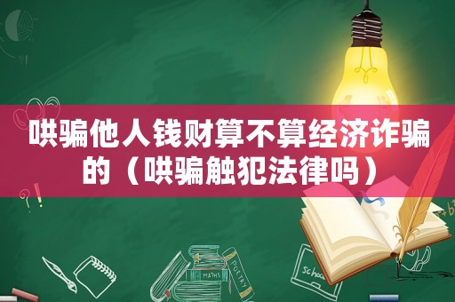哄騙他人錢財(cái)算不算經(jīng)濟(jì)詐騙的（哄騙觸犯法律嗎）