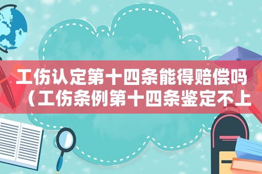 工傷認(rèn)定第十四條能得賠償嗎（工傷條例第十四條鑒定不上陪多少）