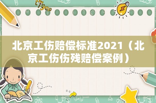 北京工傷賠償標準2021（北京工傷傷殘賠償案例）