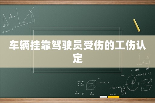 車輛掛靠駕駛員受傷的工傷認定