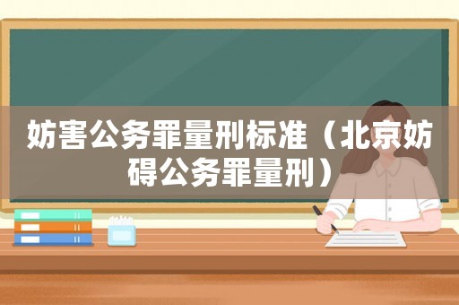 妨害公務罪量刑標準（北京妨礙公務罪量刑）