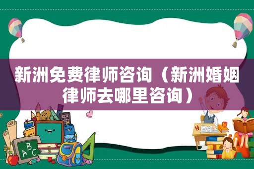 新洲免費律師咨詢（新洲婚姻律師去哪里咨詢）