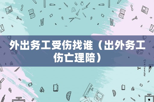外出務工受傷找誰（出外務工傷亡理陪）
