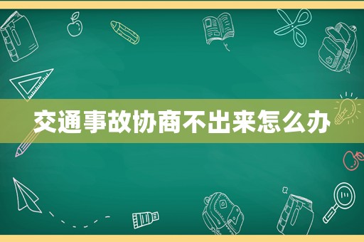 交通事故協商不出來怎么辦
