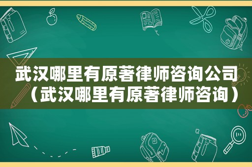 武漢哪里有原著律師咨詢公司（武漢哪里有原著律師咨詢）