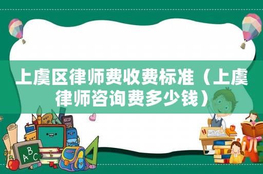 上虞區(qū)律師費收費標(biāo)準(zhǔn)（上虞律師咨詢費多少錢）