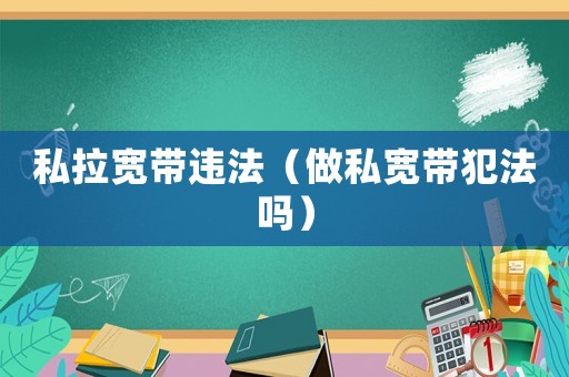 私拉寬帶違法（做私寬帶犯法嗎）