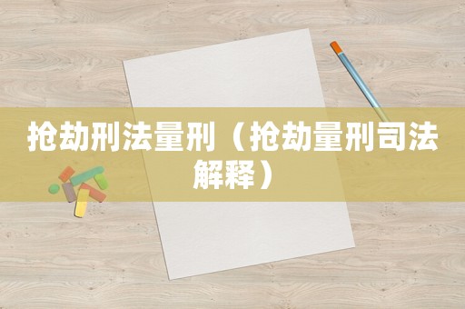 搶劫刑法量刑（搶劫量刑司法解釋）
