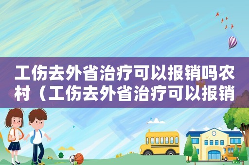 工傷去外省治療可以報銷嗎農(nóng)村（工傷去外省治療可以報銷嗎）
