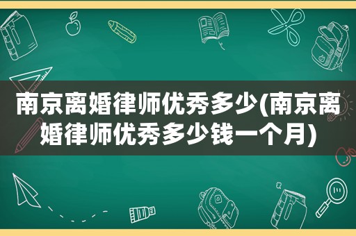 南京離婚律師優秀多少(南京離婚律師優秀多少錢一個月)