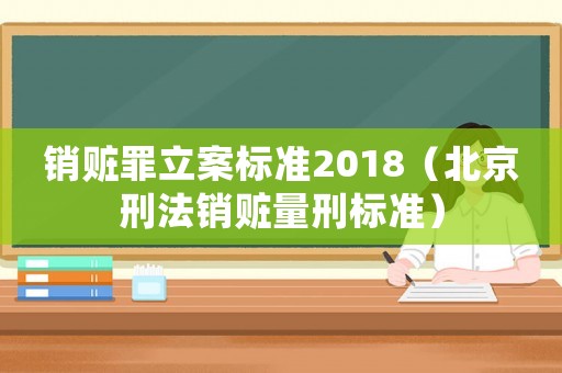 銷贓罪立案標(biāo)準(zhǔn)2018（北京刑法銷贓量刑標(biāo)準(zhǔn)）