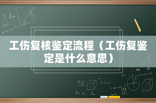 工傷復核鑒定流程（工傷復鑒定是什么意思）
