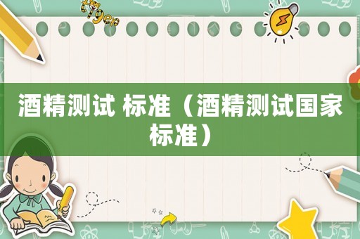 酒精測試 標準（酒精測試國家標準）
