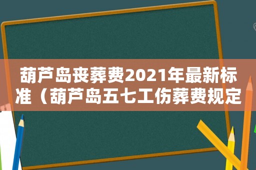 葫蘆島喪葬費(fèi)2021年最新標(biāo)準(zhǔn)（葫蘆島五七工傷葬費(fèi)規(guī)定）