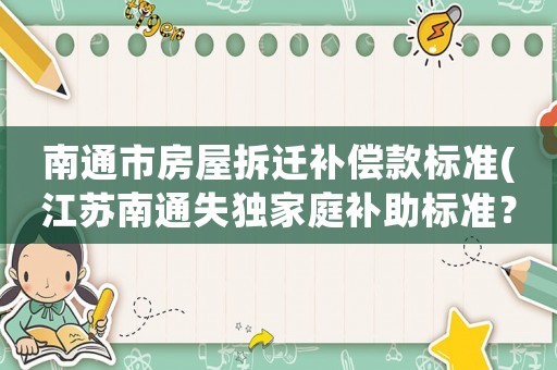 南通市房屋拆遷補償款標準(江蘇南通失獨家庭補助標準？)