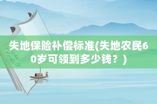 失地保險補償標準(失地農民60歲可領到多少錢？)