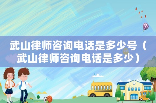 武山律師咨詢電話是多少號（武山律師咨詢電話是多少）